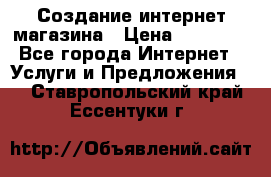 Создание интернет-магазина › Цена ­ 25 000 - Все города Интернет » Услуги и Предложения   . Ставропольский край,Ессентуки г.